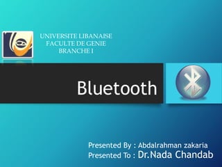 Bluetooth
Presented By : Abdalrahman zakaria
Presented To : Dr.Nada Chandab
UNIVERSITE LIBANAISE
FACULTE DE GENIE
BRANCHE I
 