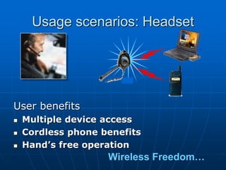 Wireless Freedom…
Usage scenarios: Headset
User benefits
 Multiple device access
 Cordless phone benefits
 Hand’s free operation
 