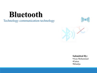 Bluetooth
Technology communication technology
Submitted By:
Asia Mohammed
Fatten
Khadija
 