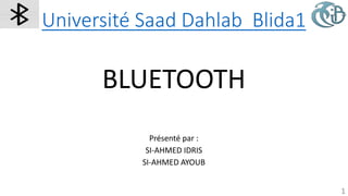 Université Saad Dahlab Blida1
BLUETOOTH
Présenté par :
SI-AHMED IDRIS
SI-AHMED AYOUB
1
 