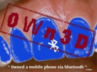 “ 0wned a mobile phone via bluetooth “
                                     y3dips
 