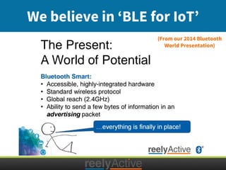 (From our 2014 Bluetooth
World Presentation)
We believe in ‘BLE for IoT’
 