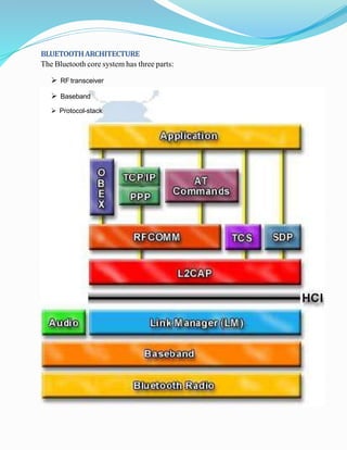 BLUETOOTHARCHITECTURE
The Bluetooth core system has three parts:
 RF transceiver
 Baseband
 Protocol-stack
 