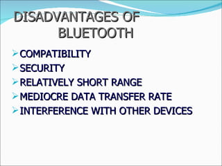 DISADVANTAGES OF  BLUETOOTH COMPATIBILITY SECURITY RELATIVELY SHORT RANGE MEDIOCRE DATA TRANSFER RATE INTERFERENCE WITH OTHER DEVICES 
