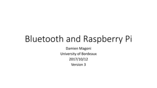 Bluetooth and Raspberry Pi
Damien Magoni
University of Bordeaux
2017/10/12
Version 3
 