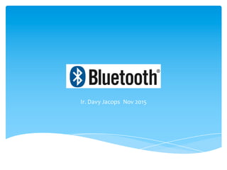 Bluetooth
Ir. Davy Jacops Nov 2015
 