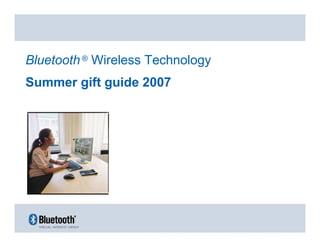 Bluetooth ® Wireless Technology
Summer gift guide 2007