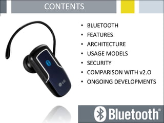 CONTENTS BLUETOOTH FEATURES ARCHITECTURE USAGE MODELS SECURITY COMPARISON WITH v2.O ONGOING DEVELOPMENTS 