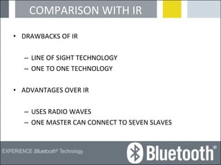 COMPARISON WITH IR DRAWBACKS OF IR LINE OF SIGHT TECHNOLOGY ONE TO ONE TECHNOLOGY ADVANTAGES OVER IR USES RADIO WAVES ONE MASTER CAN CONNECT TO SEVEN SLAVES  