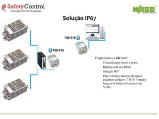Solução IP67
758-915

758-915

• O que temos a oferecer
•
•
•
•

Comunicação ponto a ponto
Distância de até 400m
Solução IP67
Para volumes maiores de dados
podemos utilizar o 758-917 (maior
largura de banda, frequencia de
5GHz)

 