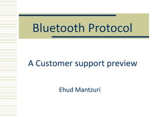Bluetooth Protocol

A Customer support preview

       Ehud Mantzuri
 