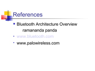 References
   Bluetooth Architecture Overview
       ramananda panda
   www.bluetooth.com
   www.palowireless.com
 