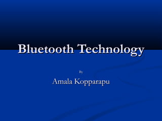 Bluetooth TechnologyBluetooth Technology
ByBy
AmalaAmala KopparapuKopparapu
 