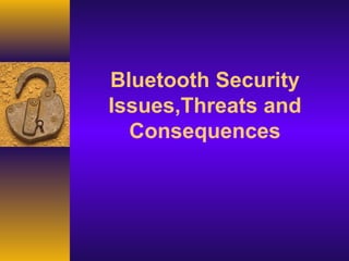 Bluetooth Security
Issues,Threats and
Consequences
 