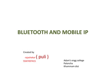 BLUETOOTH AND MOBILE IP Created by   rajashekar ( puli ) 9347497415 Adam’s engg college  Paloncha Khammam dist 
