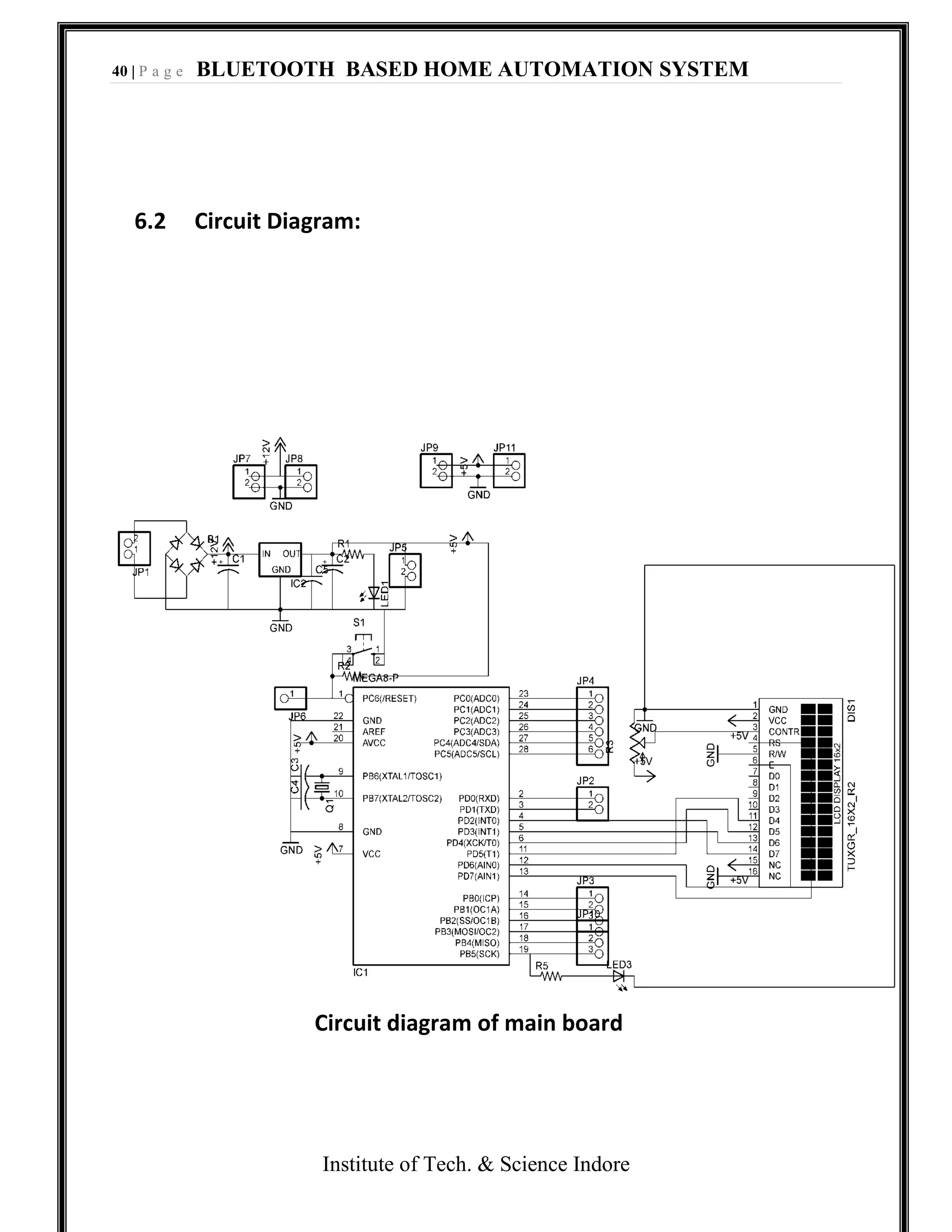 40 | P a g e BLUETOOTH BASED HOME AUTOMATION SYSTEM
Institute of Tech. & Science Indore
6.2 Circuit Diagram:
Circuit diagram of main board
 