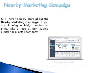 Click here to know more about the
Nearby Marketing Campaign! If you
are planning an Eddystone beacon
pilot, take a look at our leading
digital social retail company.
 