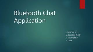Bluetooth Chat
Application
SUBMITTED BY,
B BHARGAVA CHARY
K SHIVA KUMAR
V SHIVA
 