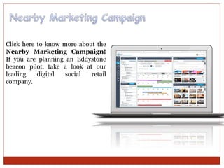 Click here to know more about the
Nearby Marketing Campaign!
If you are planning an Eddystone
beacon pilot, take a look at our
leading digital social retail
company.
 