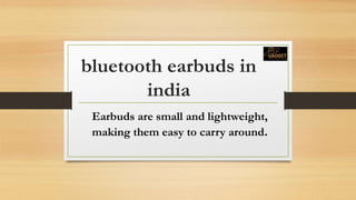 bluetooth earbuds in
india
Earbuds are small and lightweight,
making them easy to carry around.
 