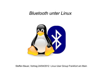 Bluetooth unter Linux
Steffen Bauer, Vortrag 24/04/2012 Linux User Group Frankfurt am Main
 