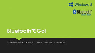 BluetoothでGo! 
Bar Windows 8 in 名古屋with 8.1けきょ（Kouji Matsui @kekyo2）  