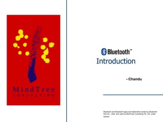 Introduction Bluetooth and Bluetooth logos are trademarks owned by Bluetooth SIG,Inc,, USA  and used by MindTree Consulting Pvt. Ltd. under license.   - Chandu 
