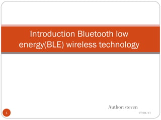 Author:steven
Introduction Bluetooth low
energy(BLE) wireless technology
07/04/131
 