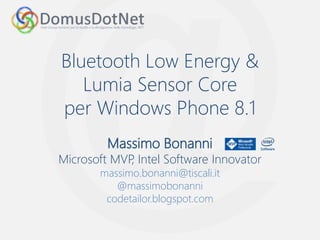 Bluetooth Low Energy & 
Lumia Sensor Core 
per Windows Phone 8.1 
Massimo Bonanni 
Microsoft MVP, Intel Software Innovator 
massimo.bonanni@tiscali.it 
@massimobonanni 
codetailor.blogspot.com 
 