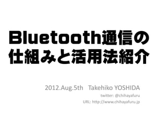 Bluetooth通信の
仕組みと活用法紹介
   2012.Aug.5th Takehiko YOSHIDA
                        twitter: @chihayafuru
              URL: http://www.chihayafuru.jp
 