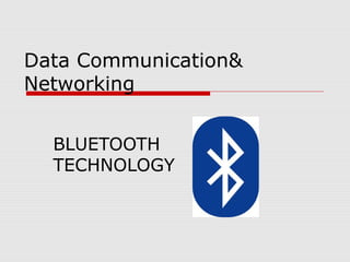 Data Communication&
Networking
BLUETOOTH
TECHNOLOGY
 