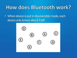 How does Bluetooth work?When device is put in discoverable mode, each device only knows about itself.