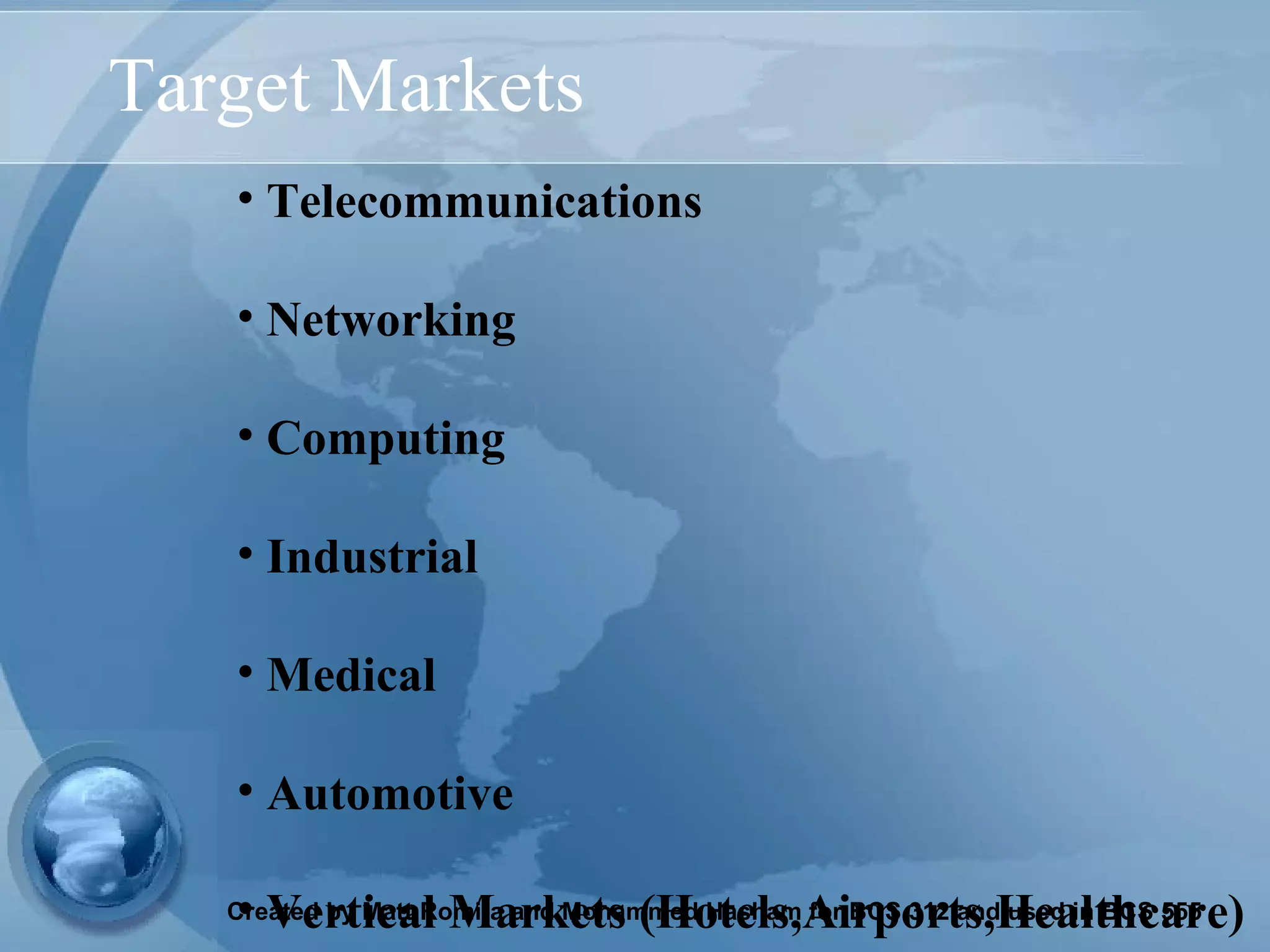 Target Markets Telecommunications  Networking  Computing  Industrial Medical Automotive Vertical Markets (Hotels,Airports,Healthcare) 