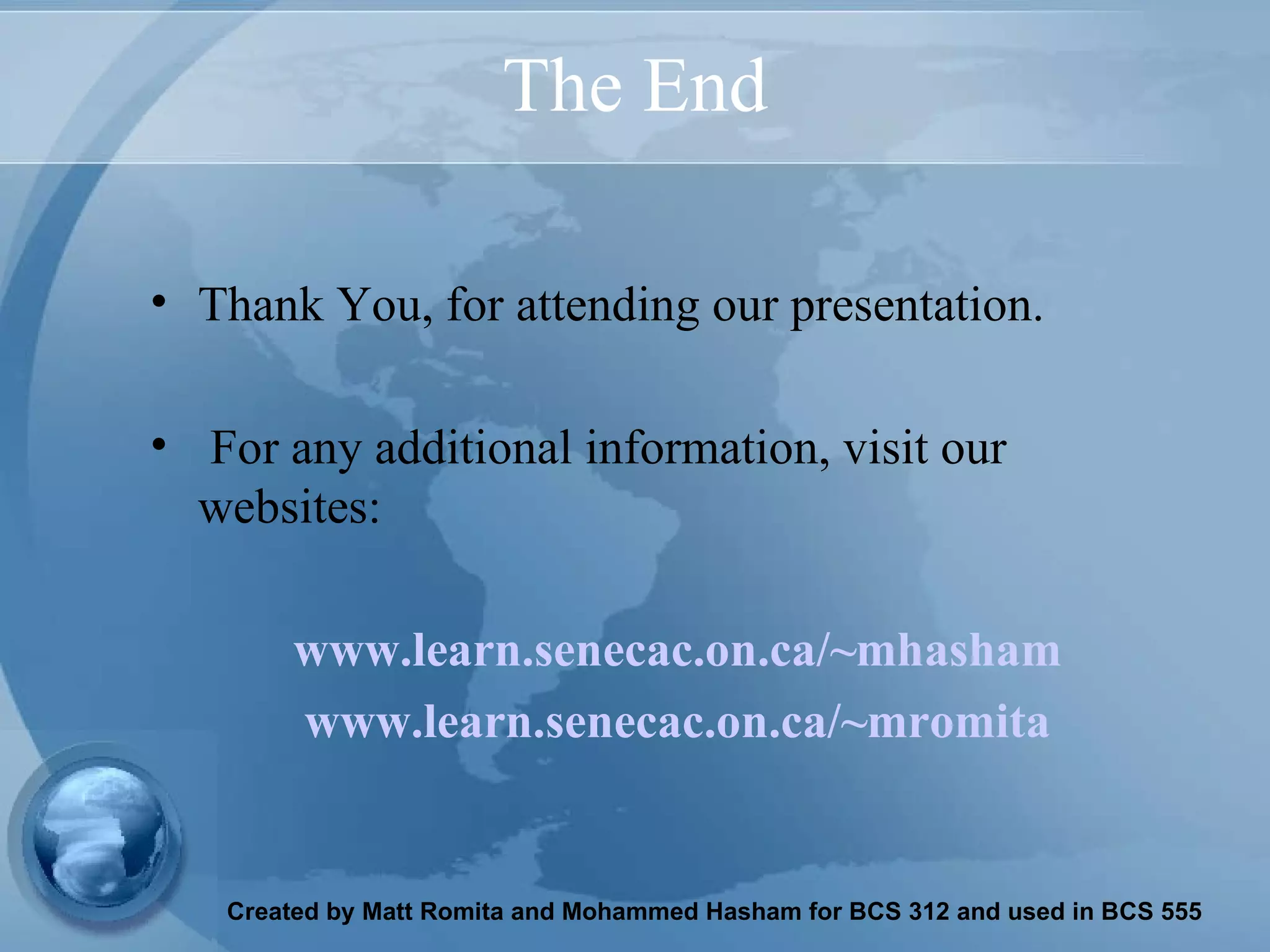 The End Thank You, for attending our presentation. For any additional information, visit our  websites: www.learn.senecac.on.ca/~mhasham www.learn.senecac.on.ca/~mromita 