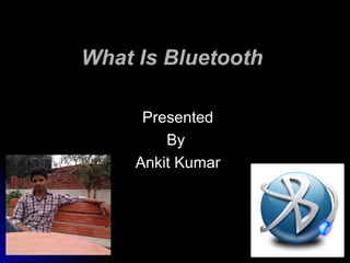 What Is BluetoothWhat Is Bluetooth
PresentedPresented
ByBy
Ankit KumarAnkit Kumar
 