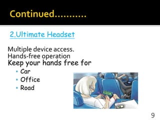 2.Ultimate Headset
Multiple device access.
Hands-free operation
Keep your hands free for
 Car
 Office
 Road
9
 