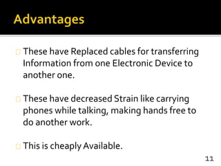 These have Replaced cables for transferring
Information from one Electronic Device to
another one.
These have decreased Strain like carrying
phones while talking, making hands free to
do another work.
This is cheaplyAvailable.
11
 
