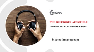 THE BLUETOOTH AUDIOPHILE
-IMAGINE THE WORLD WITHOUT WIRES-
bluetoothmantra.com
 