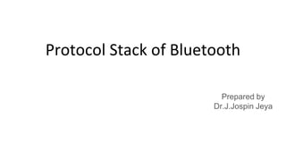 Protocol Stack of Bluetooth
Prepared by
Dr.J.Jospin Jeya
 