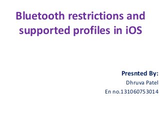 Bluetooth restrictions and
supported profiles in iOS

Presnted By:
Dhruva Patel
En no.131060753014

 