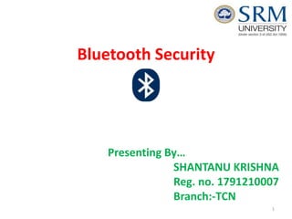 Bluetooth Security
Presenting By…
SHANTANU KRISHNA
Reg. no. 1791210007
Branch:-TCN
1
 