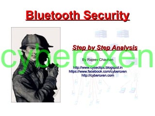 By Rajeev ChauhanBy Rajeev Chauhan
http://www.cysectips.blogspot.inhttp://www.cysectips.blogspot.in
https://www.facebook.com/cyberoxenhttps://www.facebook.com/cyberoxen
http://cyberoxen.comhttp://cyberoxen.com
Bluetooth SecurityBluetooth Security
Step by Step AnalysisStep by Step Analysis
cyberoxen
 