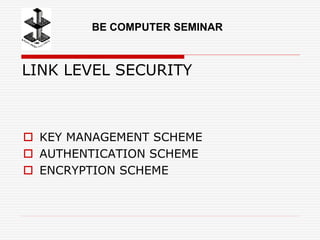 LINK LEVEL SECURITY
 KEY MANAGEMENT SCHEME
 AUTHENTICATION SCHEME
 ENCRYPTION SCHEME
BE COMPUTER SEMINAR
 