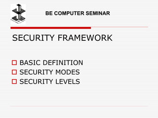 SECURITY FRAMEWORK
 BASIC DEFINITION
 SECURITY MODES
 SECURITY LEVELS
BE COMPUTER SEMINAR
 