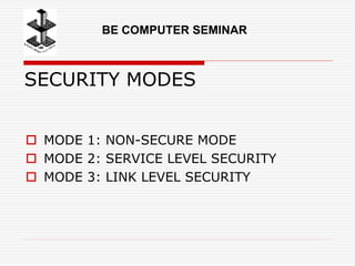 SECURITY MODES
 MODE 1: NON-SECURE MODE
 MODE 2: SERVICE LEVEL SECURITY
 MODE 3: LINK LEVEL SECURITY
BE COMPUTER SEMINAR
 