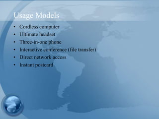 Usage Models
• Cordless computer
• Ultimate headset
• Three-in-one phone
• Interactive conference (file transfer)
• Direct network access
• Instant postcard
 