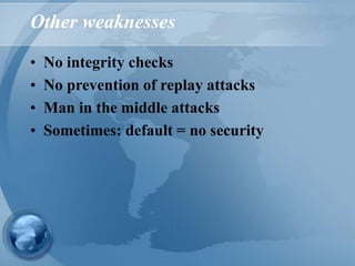 Other weaknesses
• No integrity checks
• No prevention of replay attacks
• Man in the middle attacks
• Sometimes: default = no security
 