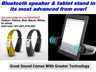 Bluetooth speaker & tablet stand in
its most advanced from ever!
Get yours today for only $99.00AUD
Colour: Yellow, Red, Black, White.
In stock,
Call sale +61-421.319.200
 