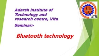 Bluetooth technology
Adarsh institute of
Technology and
research centre, Vita
Seminar:-
 