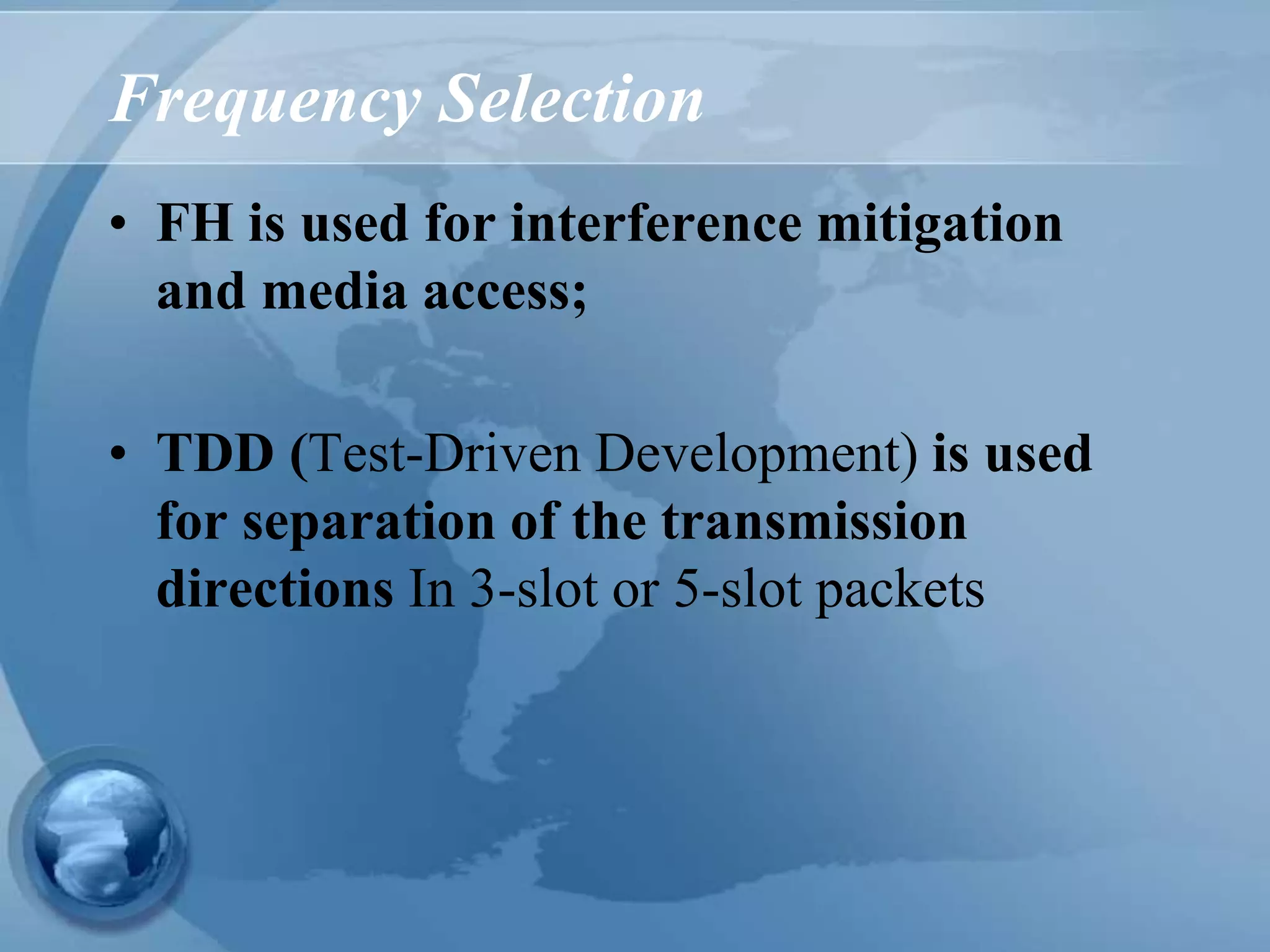 Frequency Selection
• FH is used for interference mitigation
and media access;
• TDD (Test-Driven Development) is used
for separation of the transmission
directions In 3-slot or 5-slot packets
 